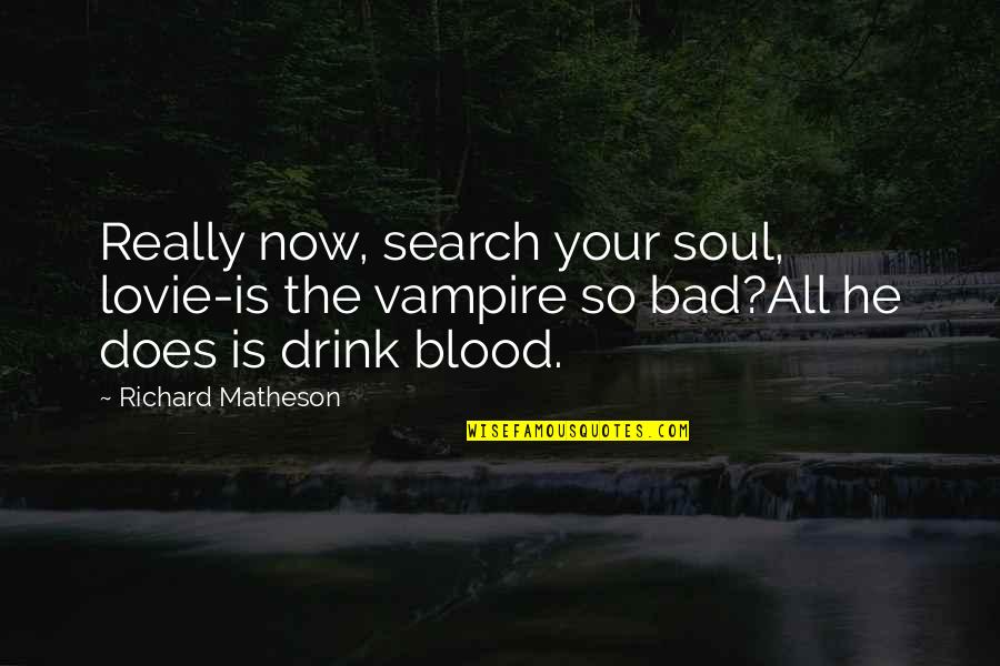 Drink Quotes By Richard Matheson: Really now, search your soul, lovie-is the vampire