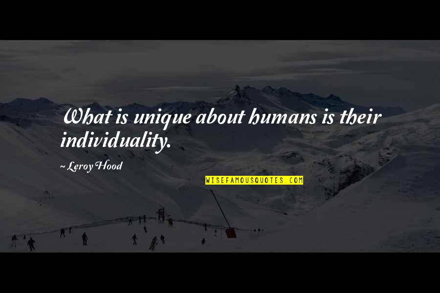 Drink To Drown Your Sorrows Quotes By Leroy Hood: What is unique about humans is their individuality. Drink To Drown Your Sorrows Quotes By Leroy Hood: What is unique about humans is their individuality.