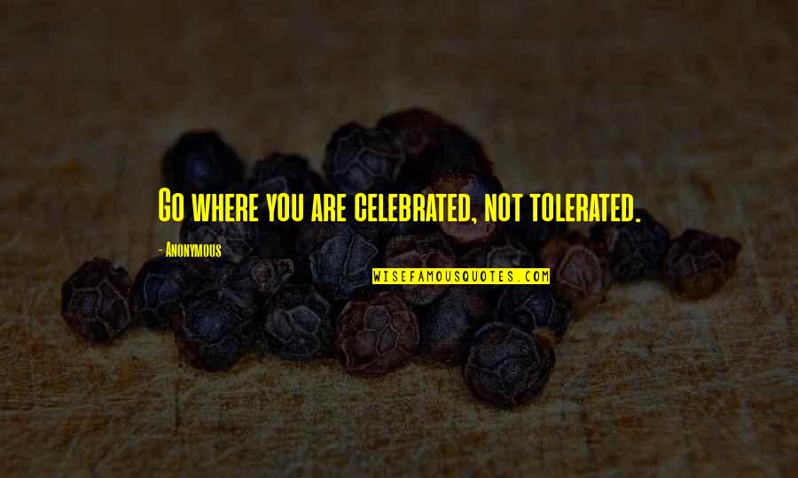 Drink To Get Drunk Quotes By Anonymous: Go where you are celebrated, not tolerated.