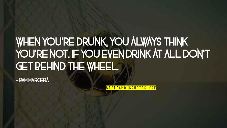 Drink To Get Drunk Quotes By Bam Margera: When you're drunk, you always think you're not.