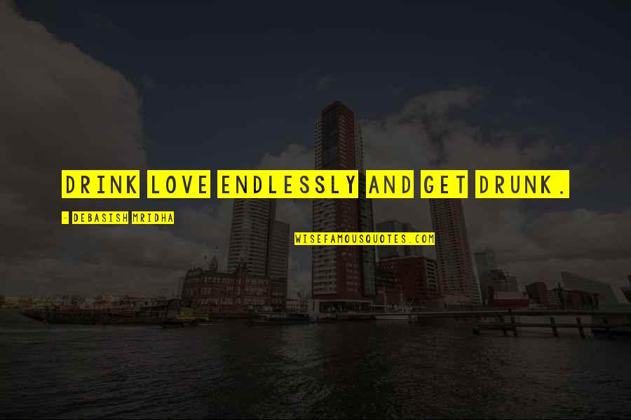 Drink To Get Drunk Quotes By Debasish Mridha: Drink love endlessly and get drunk.