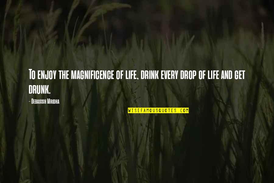 Drink To Get Drunk Quotes By Debasish Mridha: To enjoy the magnificence of life, drink every