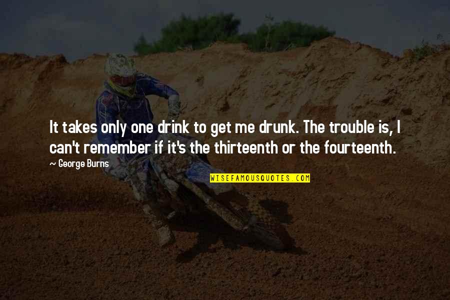 Drink To Get Drunk Quotes By George Burns: It takes only one drink to get me