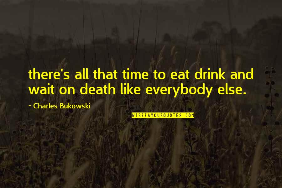 Drink To That Quotes By Charles Bukowski: there's all that time to eat drink and