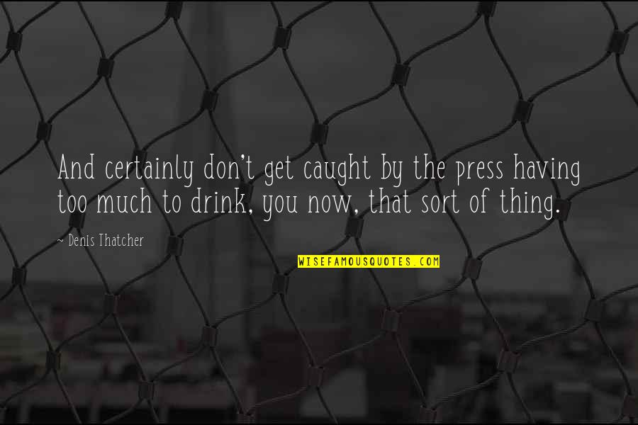Drink To That Quotes By Denis Thatcher: And certainly don't get caught by the press