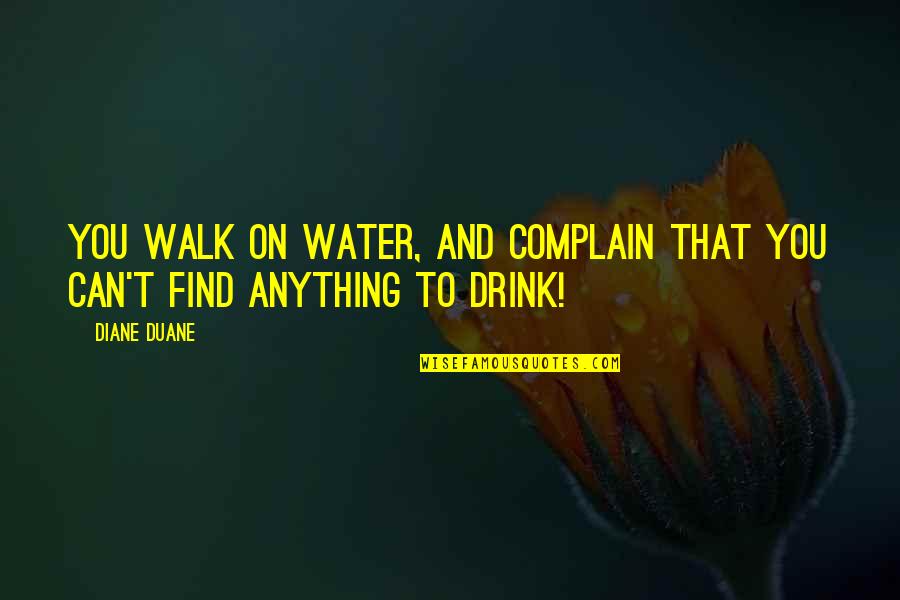 Drink To That Quotes By Diane Duane: You walk on water, and complain that you