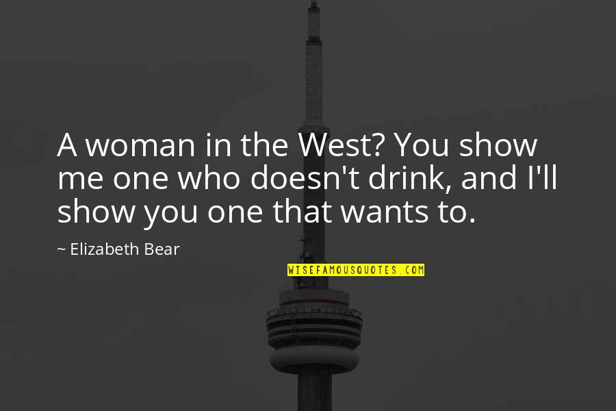 Drink To That Quotes By Elizabeth Bear: A woman in the West? You show me