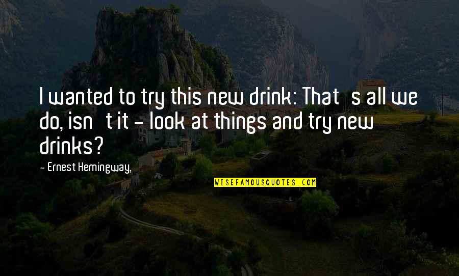 Drink To That Quotes By Ernest Hemingway,: I wanted to try this new drink: That's