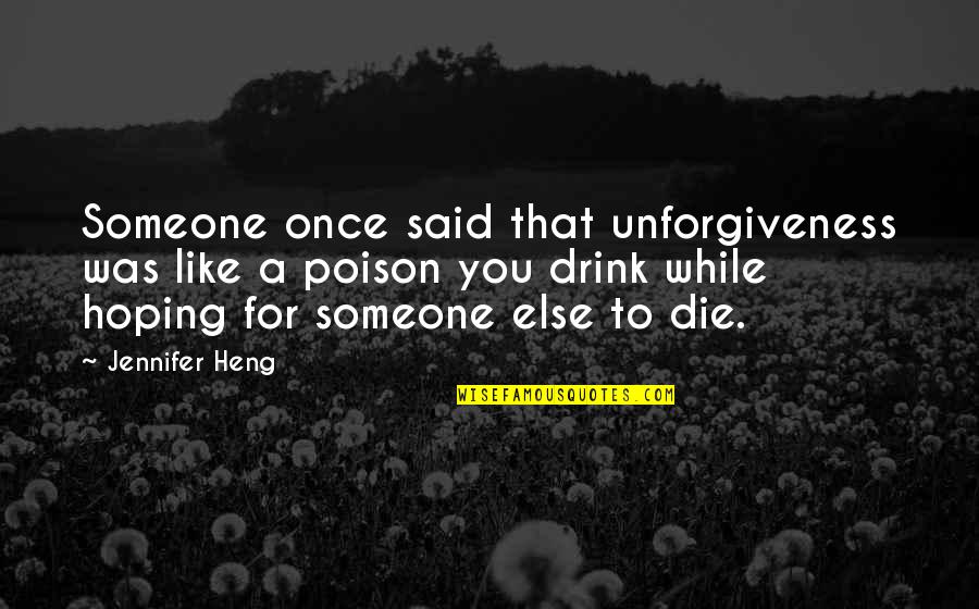 Drink To That Quotes By Jennifer Heng: Someone once said that unforgiveness was like a