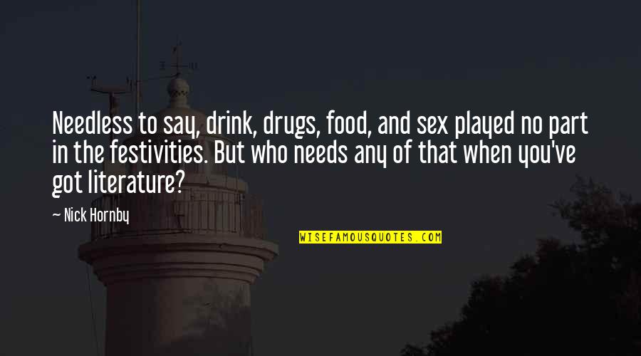 Drink To That Quotes By Nick Hornby: Needless to say, drink, drugs, food, and sex