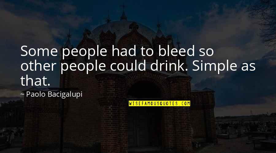 Drink To That Quotes By Paolo Bacigalupi: Some people had to bleed so other people