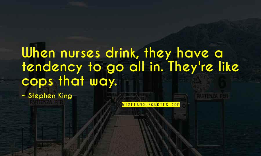 Drink To That Quotes By Stephen King: When nurses drink, they have a tendency to