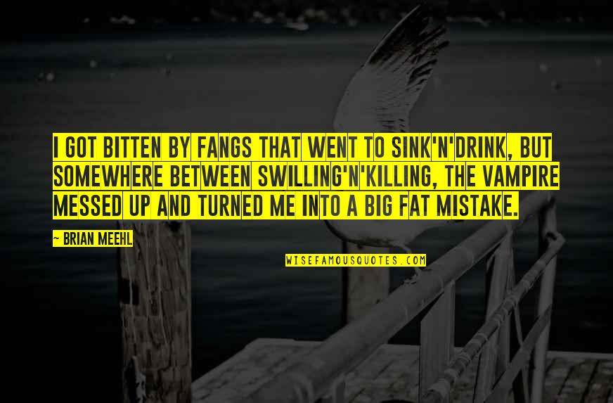 Drink Up Quotes By Brian Meehl: I got bitten by fangs that went to Drink Up Quotes By Brian Meehl: I got bitten by fangs that went to