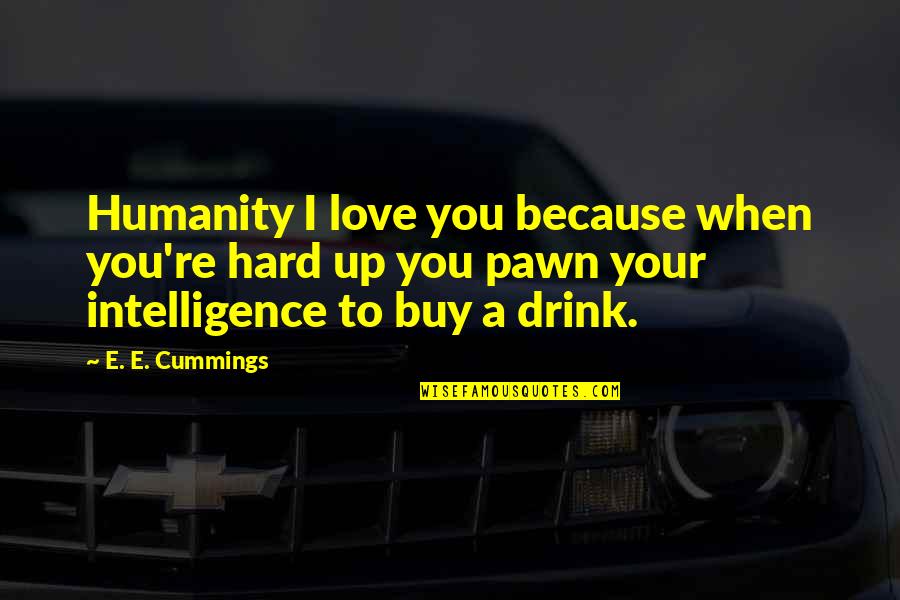 Drink Up Quotes By E. E. Cummings: Humanity I love you because when you're hard Drink Up Quotes By E. E. Cummings: Humanity I love you because when you're hard