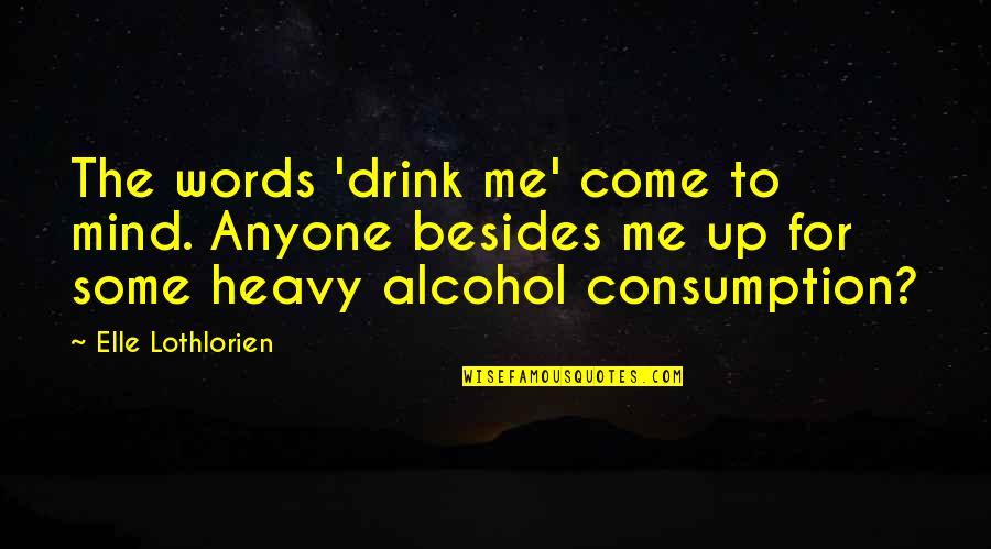 Drink Up Quotes By Elle Lothlorien: The words 'drink me' come to mind. Anyone Drink Up Quotes By Elle Lothlorien: The words 'drink me' come to mind. Anyone