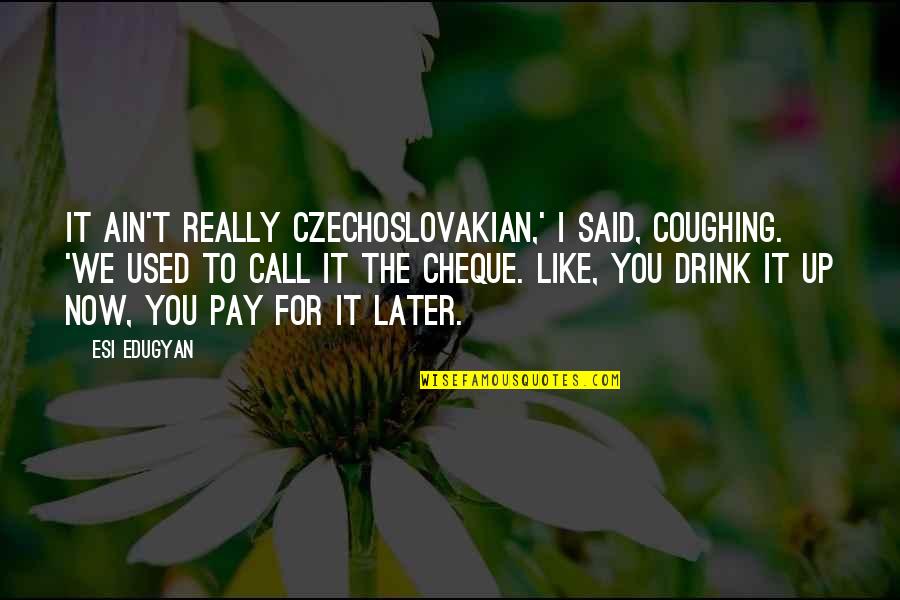 Drink Up Quotes By Esi Edugyan: It ain't really Czechoslovakian,' I said, coughing. 'We Drink Up Quotes By Esi Edugyan: It ain't really Czechoslovakian,' I said, coughing. 'We