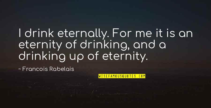 Drink Up Quotes By Francois Rabelais: I drink eternally. For me it is an Drink Up Quotes By Francois Rabelais: I drink eternally. For me it is an