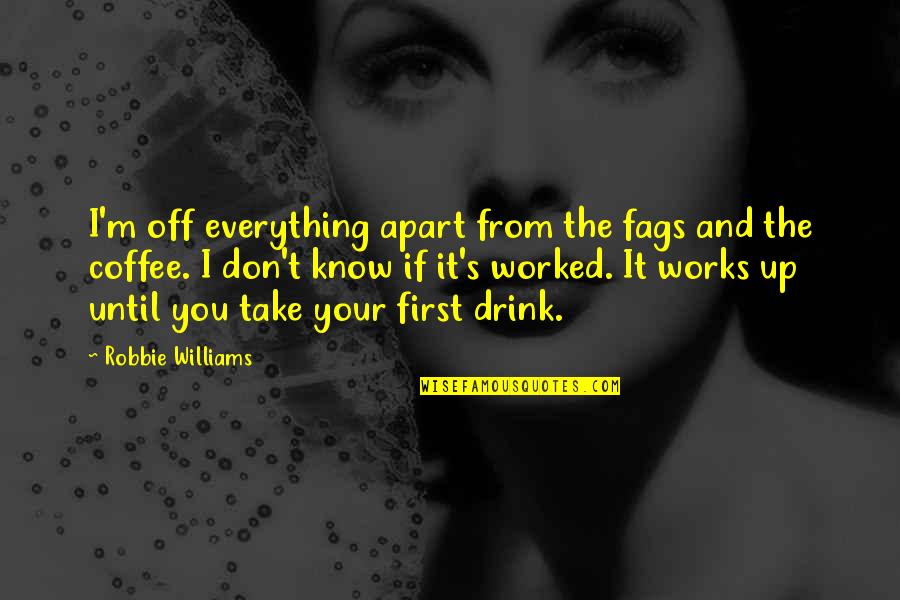 Drink Up Quotes By Robbie Williams: I'm off everything apart from the fags and Drink Up Quotes By Robbie Williams: I'm off everything apart from the fags and