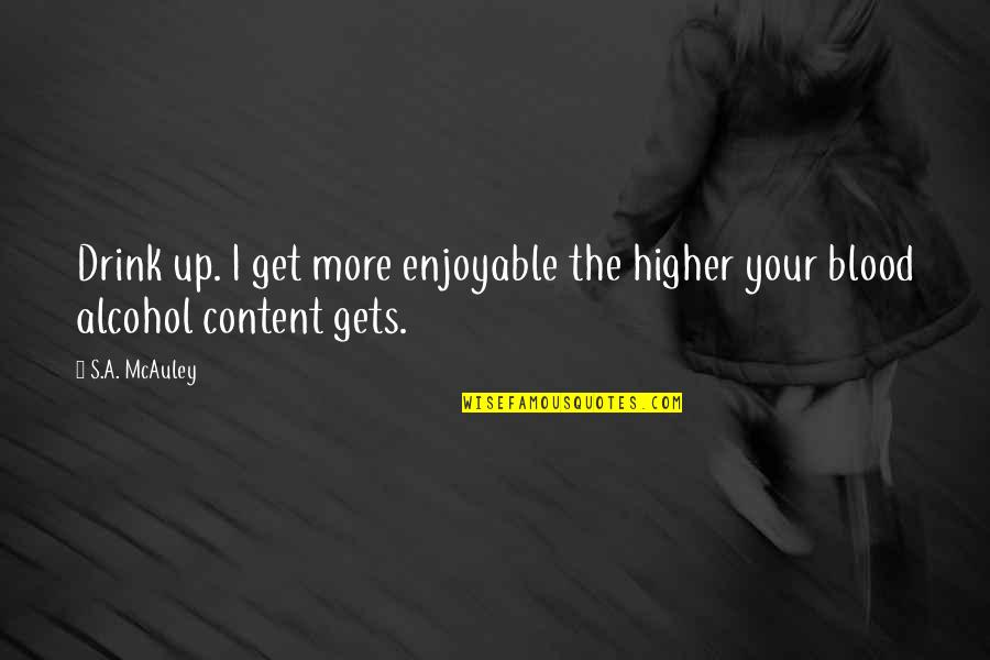 Drink Up Quotes By S.A. McAuley: Drink up. I get more enjoyable the higher
