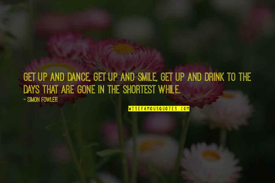 Drink Up Quotes By Simon Fowler: Get up and dance, get up and smile, Drink Up Quotes By Simon Fowler: Get up and dance, get up and smile,