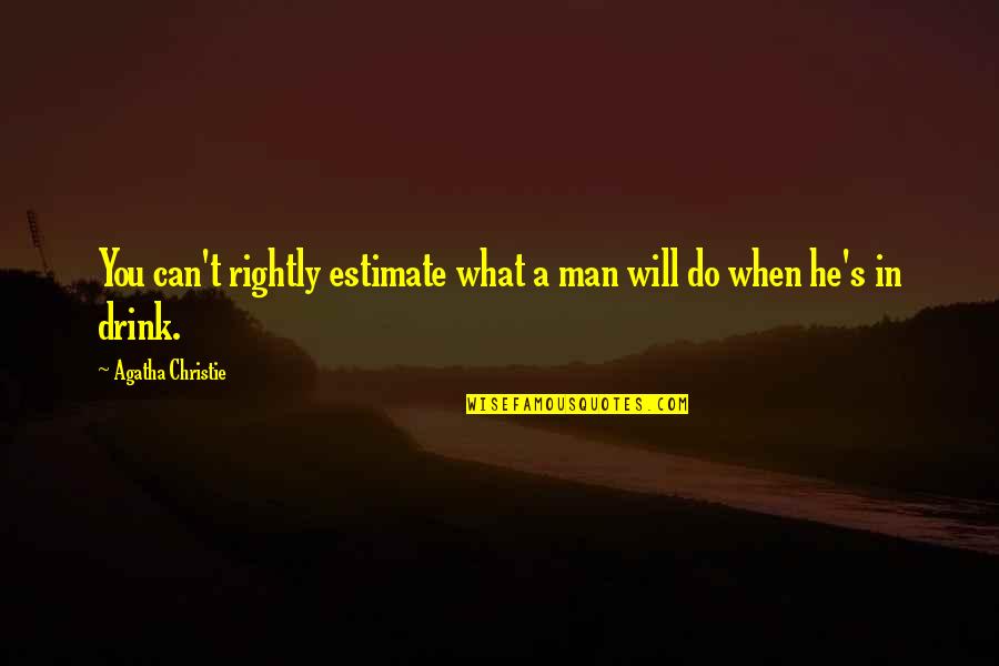 Drink What Quotes By Agatha Christie: You can't rightly estimate what a man will Drink What Quotes By Agatha Christie: You can't rightly estimate what a man will