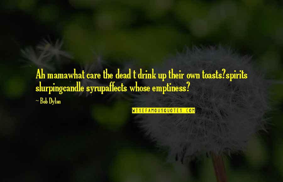 Drink What Quotes By Bob Dylan: Ah mamawhat care the dead t drink up Drink What Quotes By Bob Dylan: Ah mamawhat care the dead t drink up