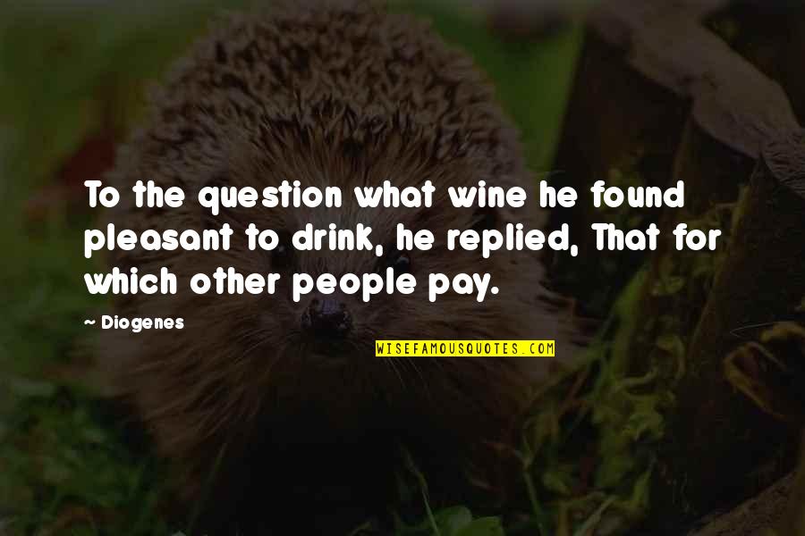 Drink What Quotes By Diogenes: To the question what wine he found pleasant Drink What Quotes By Diogenes: To the question what wine he found pleasant