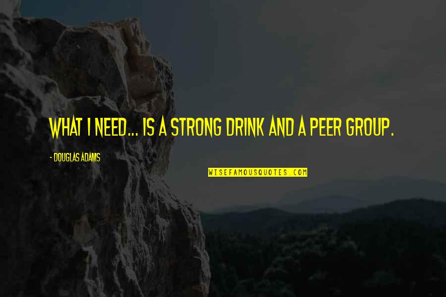 Drink What Quotes By Douglas Adams: What I need... is a strong drink and Drink What Quotes By Douglas Adams: What I need... is a strong drink and
