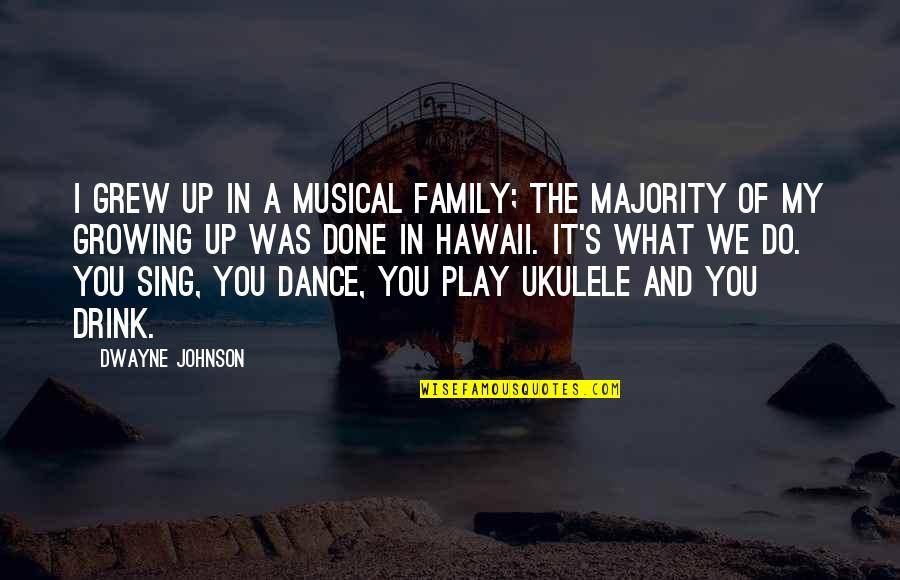 Drink What Quotes By Dwayne Johnson: I grew up in a musical family; the Drink What Quotes By Dwayne Johnson: I grew up in a musical family; the