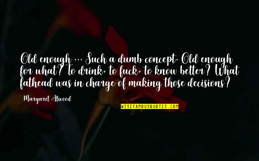 Drink What Quotes By Margaret Atwood: Old enough ... Such a dumb concept. Old Drink What Quotes By Margaret Atwood: Old enough ... Such a dumb concept. Old
