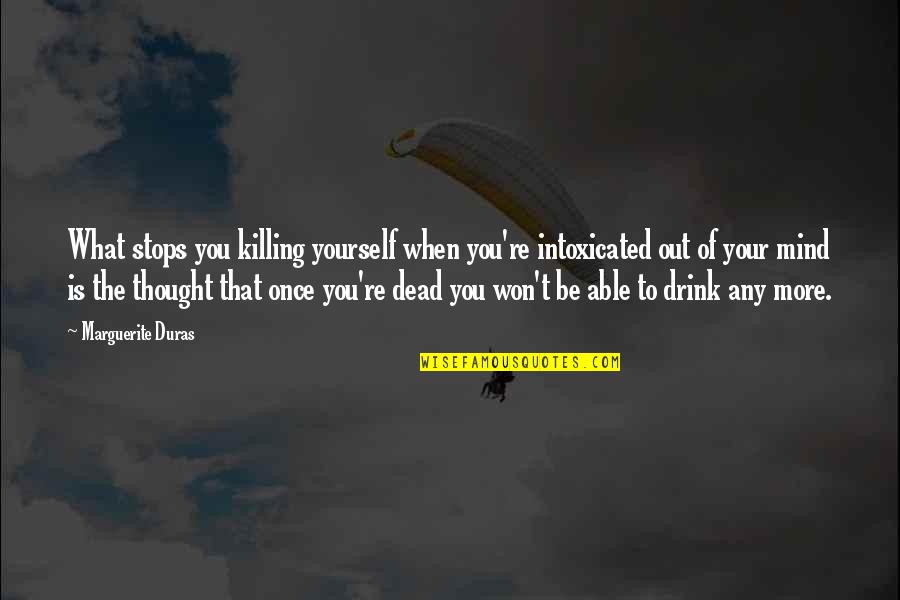 Drink What Quotes By Marguerite Duras: What stops you killing yourself when you're intoxicated Drink What Quotes By Marguerite Duras: What stops you killing yourself when you're intoxicated