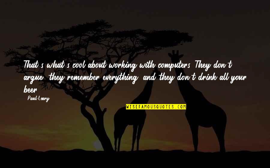 Drink What Quotes By Paul Leary: That's what's cool about working with computers. They Drink What Quotes By Paul Leary: That's what's cool about working with computers. They