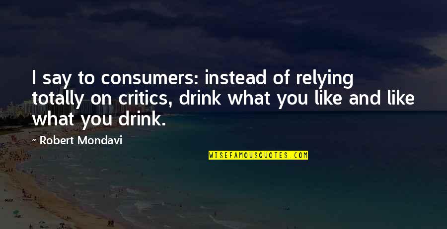 Drink What Quotes By Robert Mondavi: I say to consumers: instead of relying totally Drink What Quotes By Robert Mondavi: I say to consumers: instead of relying totally