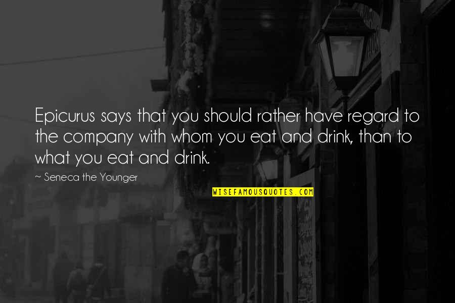Drink What Quotes By Seneca The Younger: Epicurus says that you should rather have regard Drink What Quotes By Seneca The Younger: Epicurus says that you should rather have regard