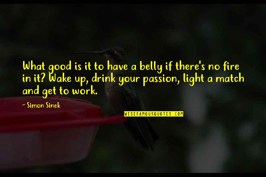 Drink What Quotes By Simon Sinek: What good is it to have a belly Drink What Quotes By Simon Sinek: What good is it to have a belly