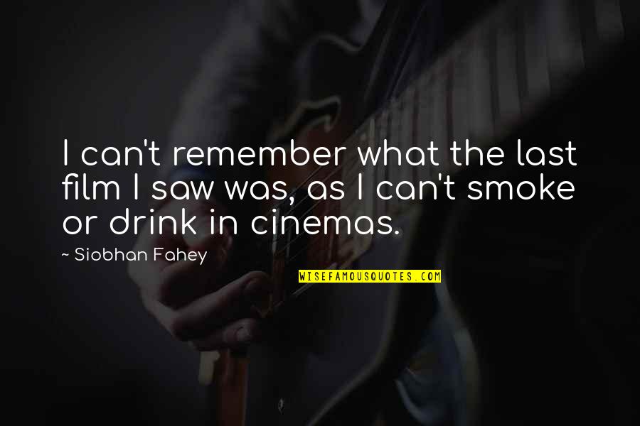 Drink What Quotes By Siobhan Fahey: I can't remember what the last film I Drink What Quotes By Siobhan Fahey: I can't remember what the last film I