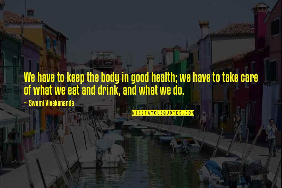 Drink What Quotes By Swami Vivekananda: We have to keep the body in good Drink What Quotes By Swami Vivekananda: We have to keep the body in good