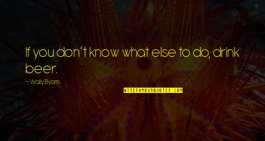 Drink What Quotes By Wally Byam: If you don't know what else to do, Drink What Quotes By Wally Byam: If you don't know what else to do,
