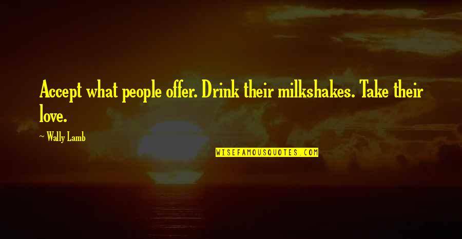 Drink What Quotes By Wally Lamb: Accept what people offer. Drink their milkshakes. Take