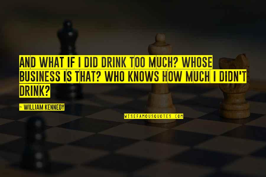 Drink What Quotes By William Kennedy: And what if I did drink too much? Drink What Quotes By William Kennedy: And what if I did drink too much?