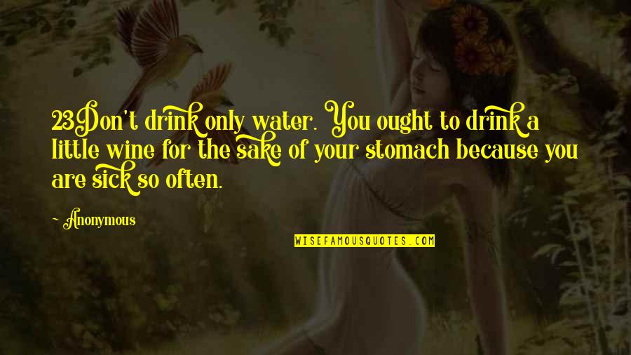 Drink Wine Quotes By Anonymous: 23Don't drink only water. You ought to drink