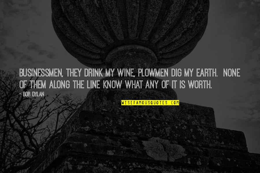 Drink Wine Quotes By Bob Dylan: Businessmen, they drink my wine, plowmen dig my
