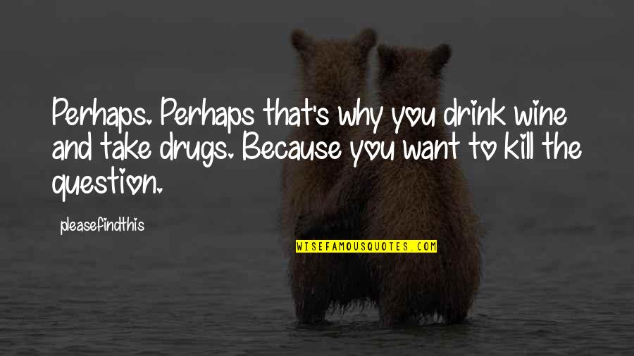Drink Wine Quotes By Pleasefindthis: Perhaps. Perhaps that's why you drink wine and