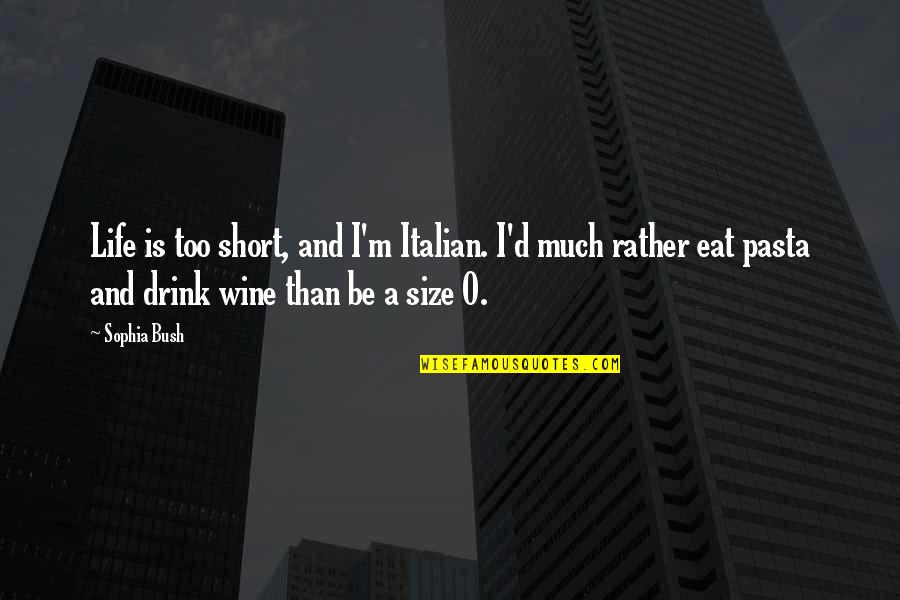 Drink Wine Quotes By Sophia Bush: Life is too short, and I'm Italian. I'd