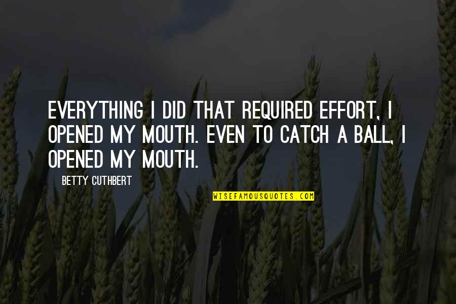 Drink Wisely Quotes By Betty Cuthbert: Everything I did that required effort, I opened