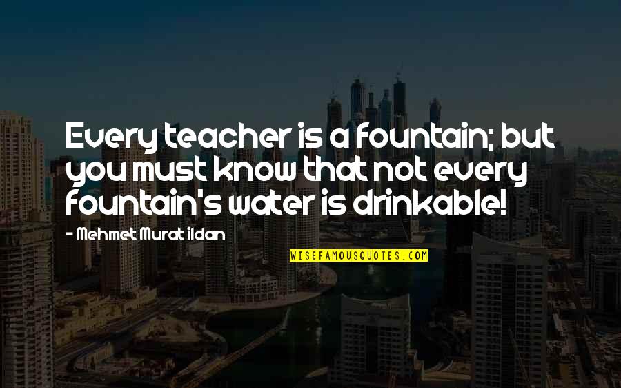 Drinkable Quotes By Mehmet Murat Ildan: Every teacher is a fountain; but you must