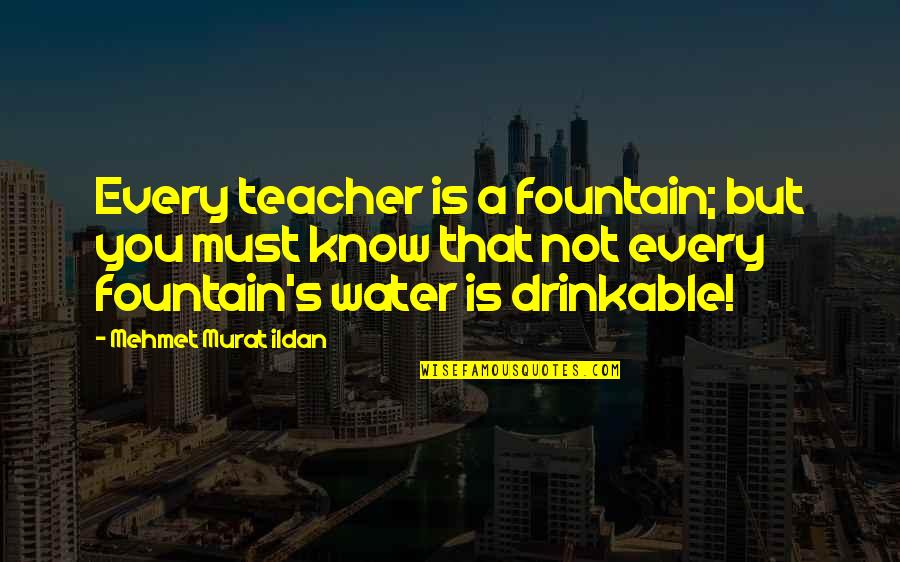 Drinkable Water Quotes By Mehmet Murat Ildan: Every teacher is a fountain; but you must