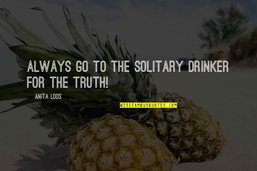 Drinkers Quotes By Anita Loos: Always go to the solitary drinker for the