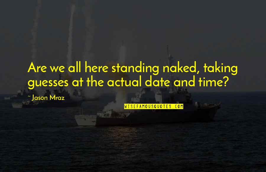 Drinker's Remorse Quotes By Jason Mraz: Are we all here standing naked, taking guesses