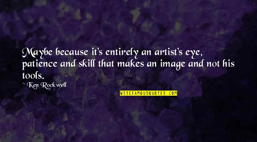 Drinkest Quotes By Ken Rockwell: Maybe because it's entirely an artist's eye, patience